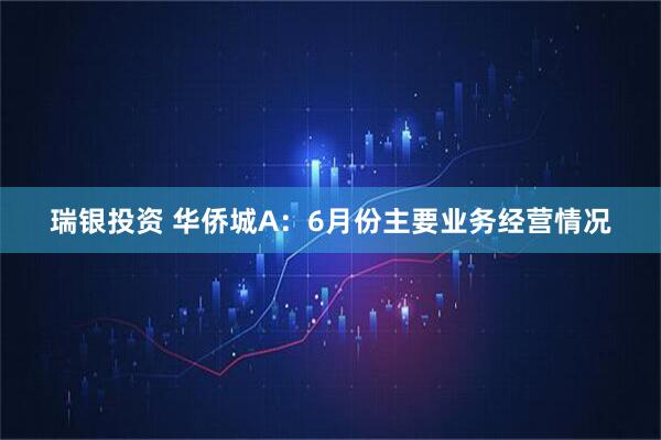 瑞银投资 华侨城A：6月份主要业务经营情况