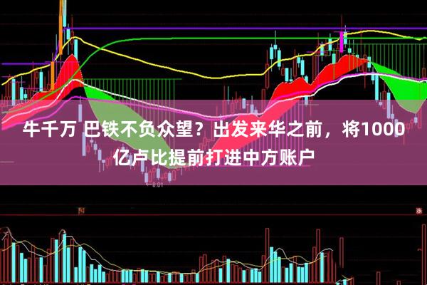 牛千万 巴铁不负众望？出发来华之前，将1000亿卢比提前打进中方账户