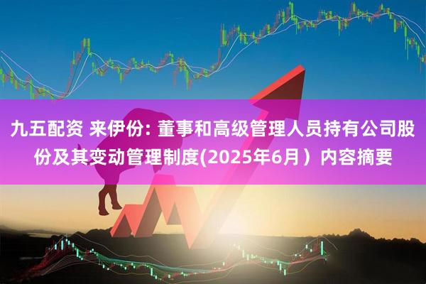 九五配资 来伊份: 董事和高级管理人员持有公司股份及其变动管理制度(2025年6月）内容摘要
