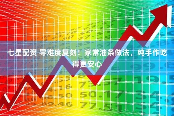 七星配资 零难度复刻！家常油条做法，纯手作吃得更安心